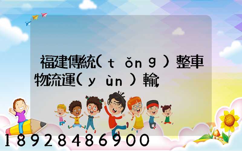 福建傳統(tǒng)整車物流運(yùn)輸