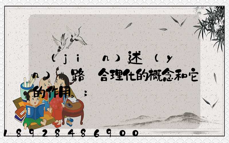 簡(jiǎn)述運(yùn)輸路線合理化的概念和它的作用。