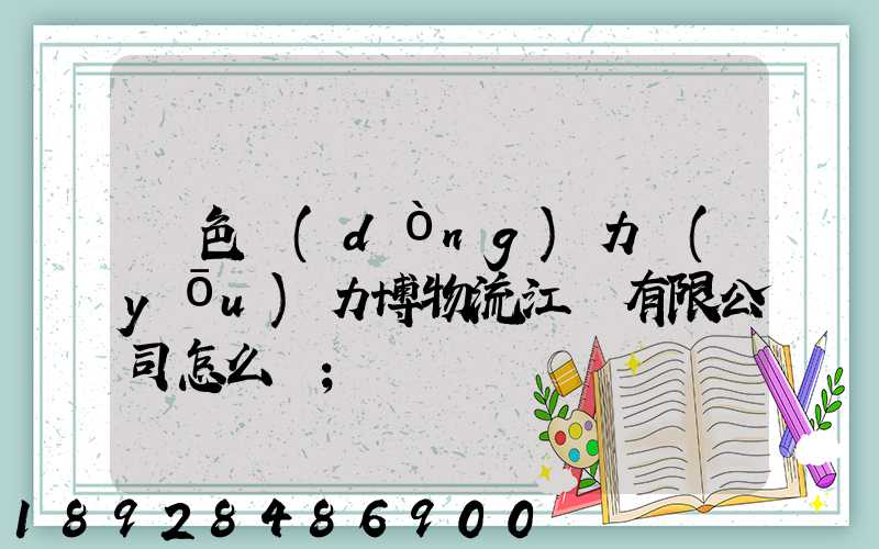 綠色動(dòng)力優(yōu)力博物流江蘇有限公司怎么樣
