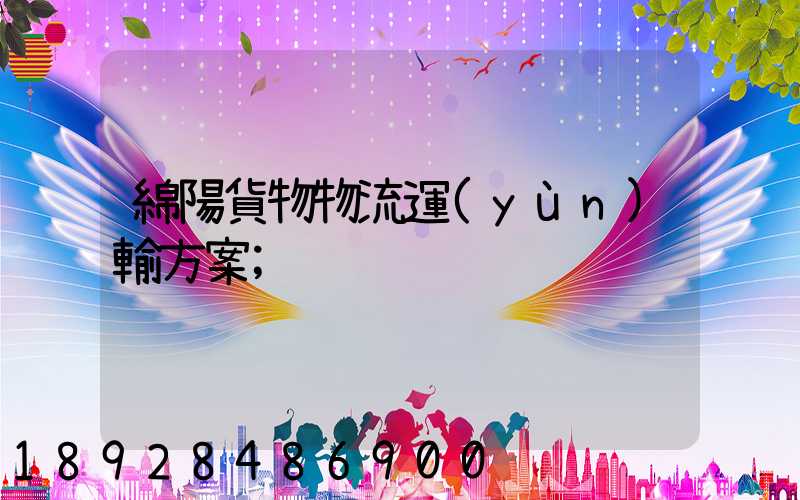綿陽貨物物流運(yùn)輸方案