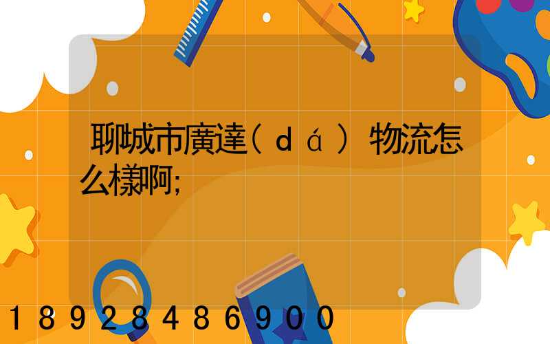 聊城市廣達(dá)物流怎么樣啊