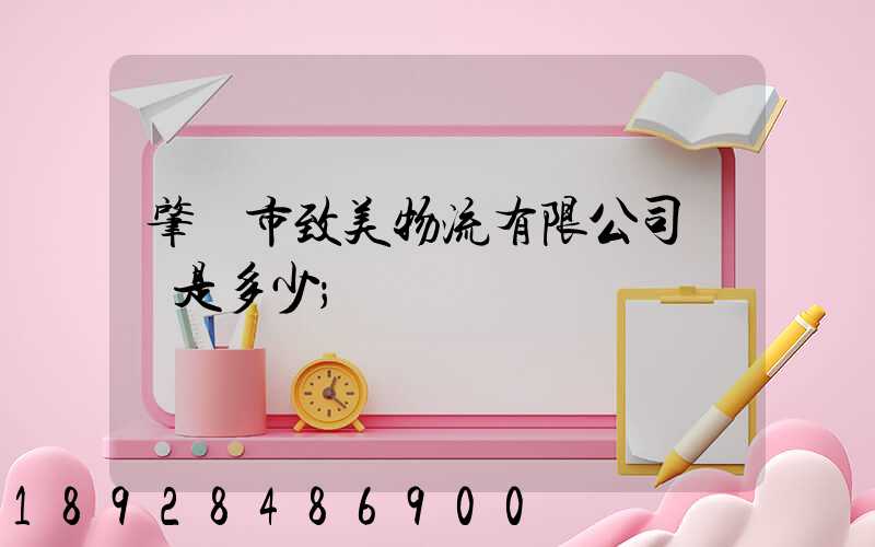 肇慶市致美物流有限公司電話是多少