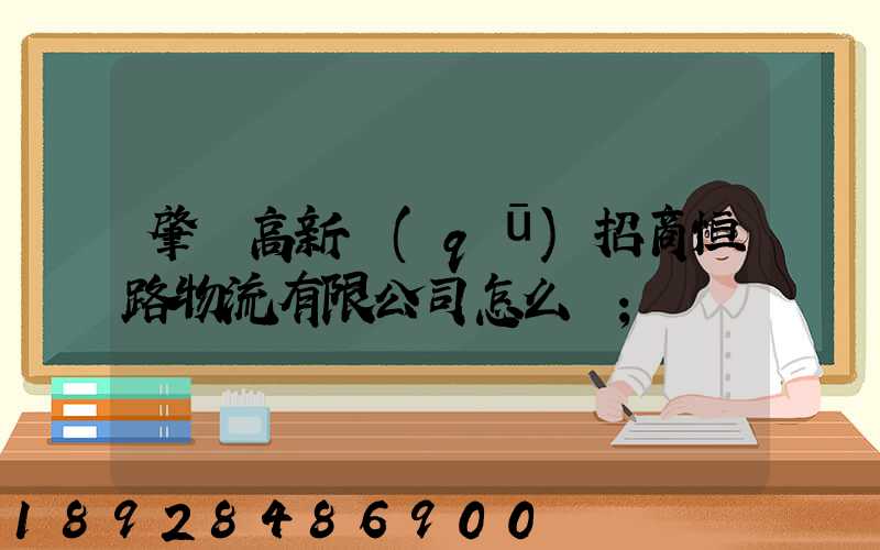 肇慶高新區(qū)招商恒路物流有限公司怎么樣
