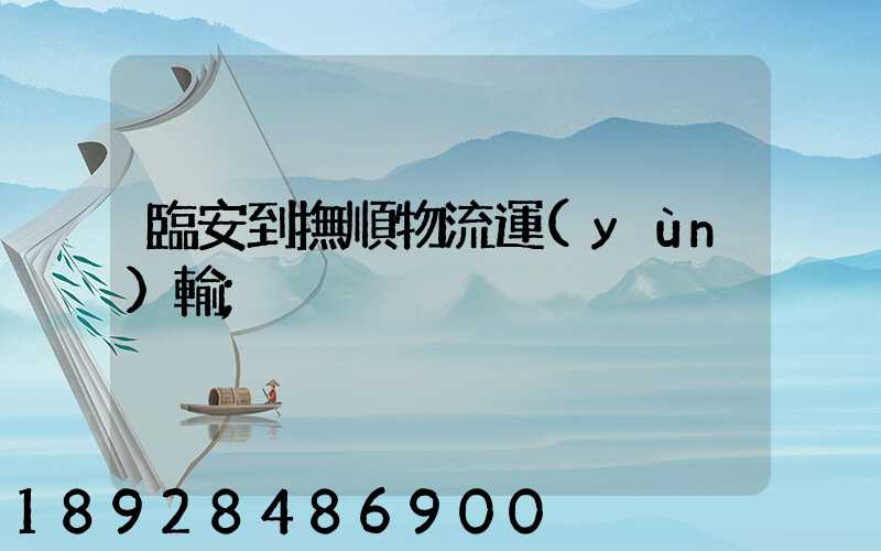 臨安到撫順物流運(yùn)輸