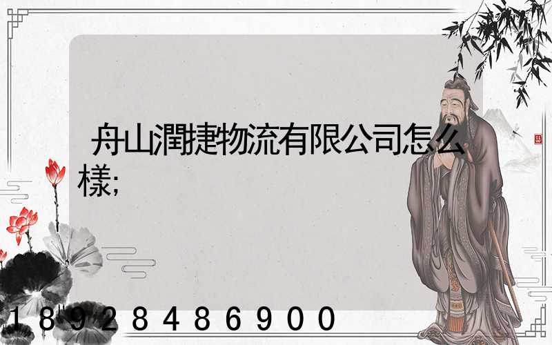 舟山潤捷物流有限公司怎么樣