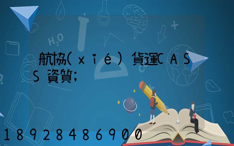 航協(xié)貨運CASS資質