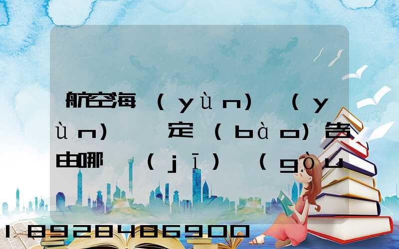 航空海運(yùn)運(yùn)輸鑒定報(bào)告由哪個機(jī)構(gòu)進(jìn)行鑒定和發(fā)證