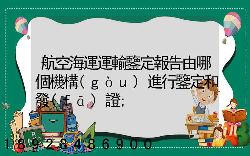 航空海運運輸鑒定報告由哪個機構(gòu)進行鑒定和發(fā)證