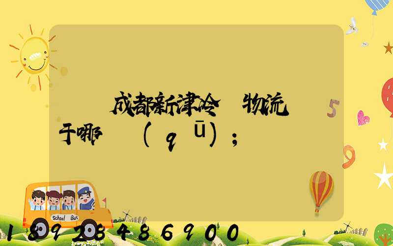 萬緯成都新津冷鏈物流園屬于哪個區(qū)