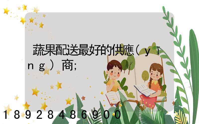 蔬果配送最好的供應(yīng)商