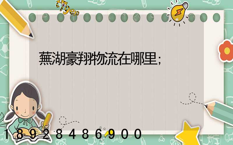 蕪湖豪翔物流在哪里