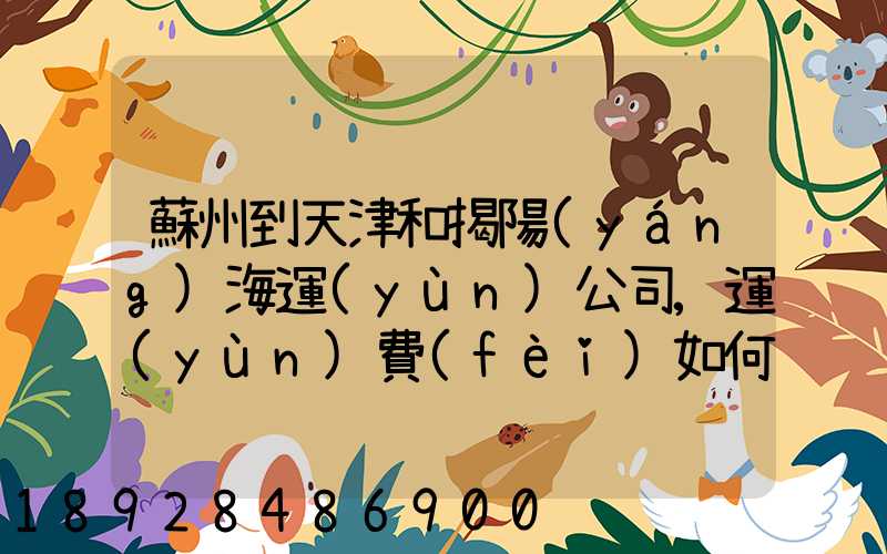 蘇州到天津和揭陽(yáng)海運(yùn)公司,運(yùn)費(fèi)如何計(jì)算