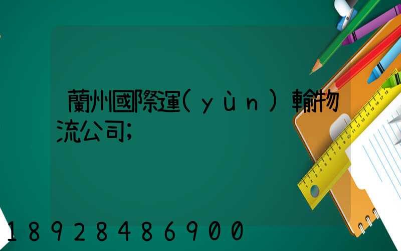 蘭州國際運(yùn)輸物流公司