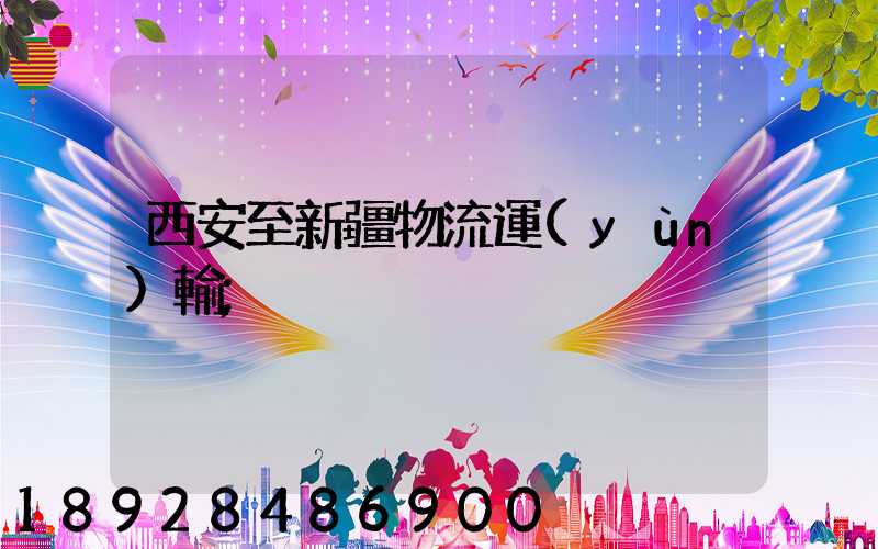 西安至新疆物流運(yùn)輸