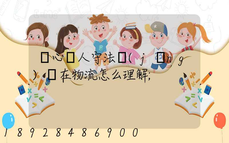 誠心為人守法經(jīng)營在物流怎么理解