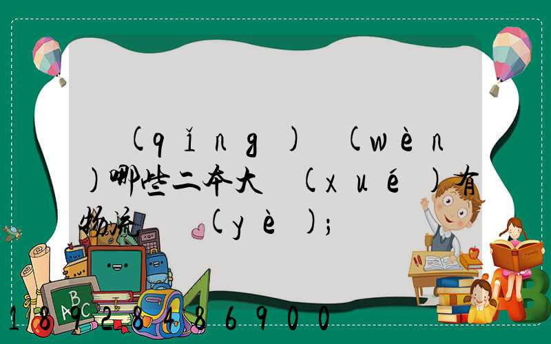 請(qǐng)問(wèn)哪些二本大學(xué)有物流專業(yè)