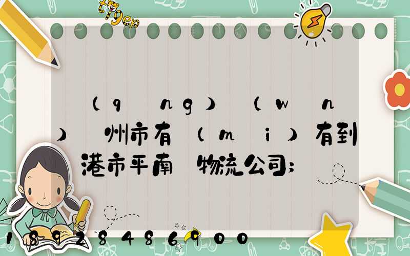 請(qǐng)問(wèn)賀州市有沒(méi)有到貴港市平南縣物流公司