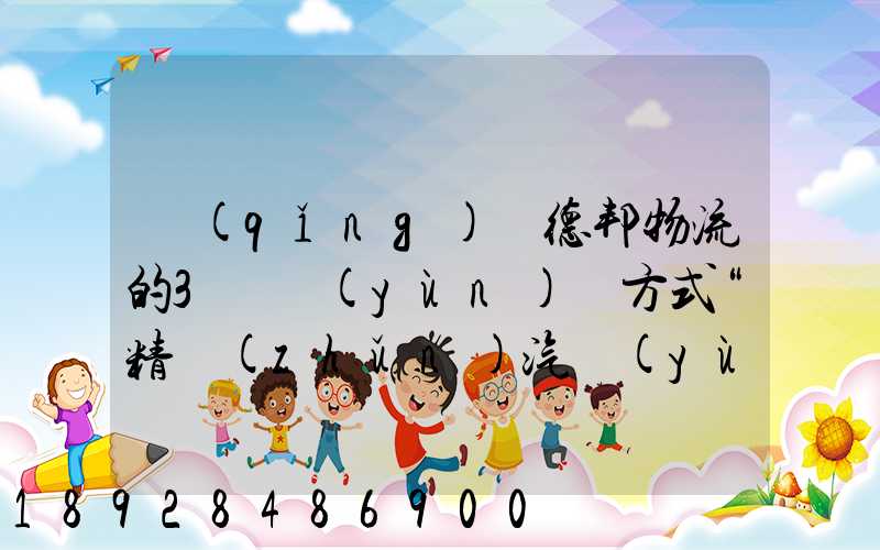 請(qǐng)問德邦物流的3種運(yùn)輸方式“精準(zhǔn)汽運(yùn)”,“精準(zhǔn)城運(yùn)”,“德邦快遞”都...