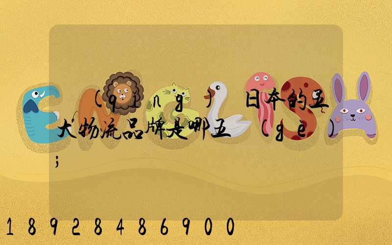 請(qǐng)問日本的五大物流品牌是哪五個(gè)