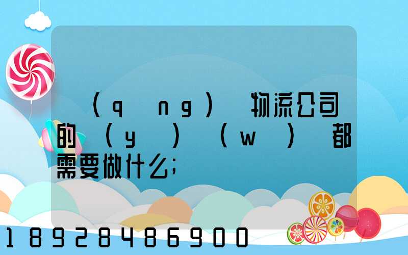 請(qǐng)問物流公司的業(yè)務(wù)員都需要做什么