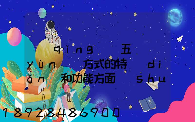 請(qǐng)從五種運(yùn)輸方式的特點(diǎn)和功能方面說(shuō)說(shuō),如何進(jìn)行合理運(yùn)輸