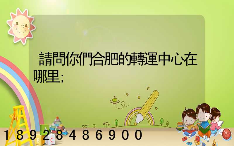 請問你們合肥的轉運中心在哪里