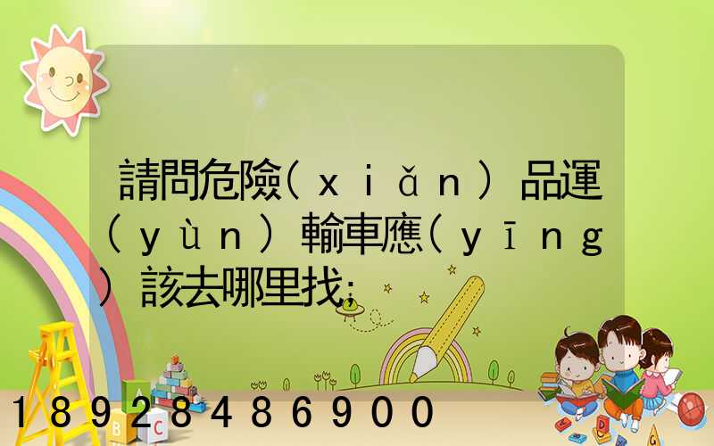 請問危險(xiǎn)品運(yùn)輸車應(yīng)該去哪里找