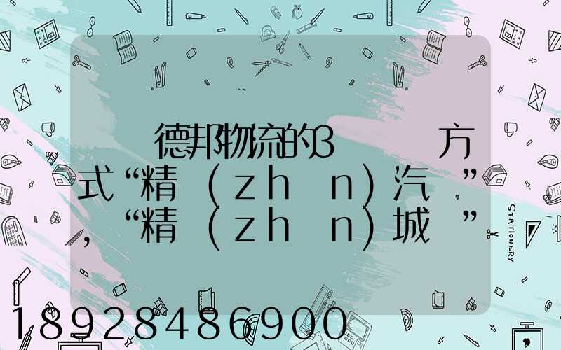 請問德邦物流的3種運輸方式“精準(zhǔn)汽運”,“精準(zhǔn)城運”,“德邦快遞”都...