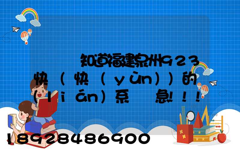 請問誰知道福建泉州923快遞(快運(yùn))的聯(lián)系電話急!!!