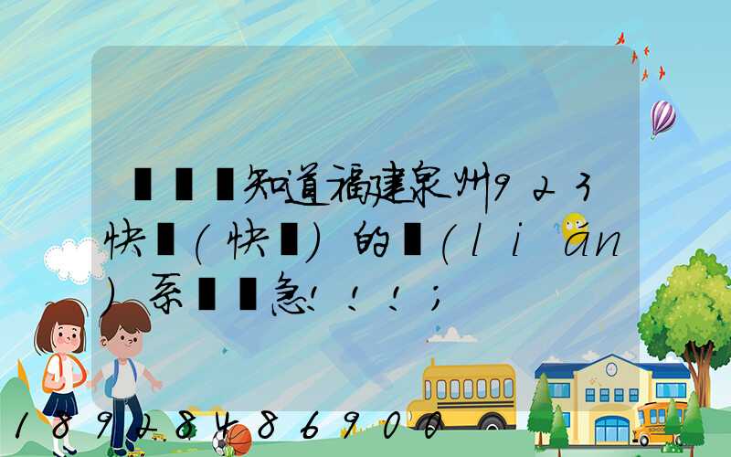 請問誰知道福建泉州923快遞(快運)的聯(lián)系電話急!!!