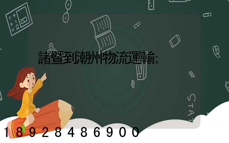 諸暨到潮州物流運輸