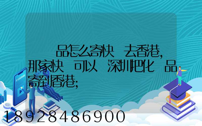 護膚品怎么寄快遞去香港,那家快遞可以從深圳把化妝品寄到香港