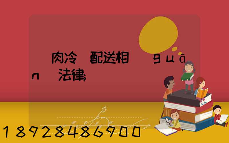 豬肉冷鏈配送相關(guān)法律