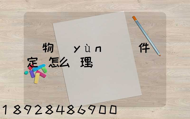 貨物運(yùn)輸條件鑒定書怎么辦理