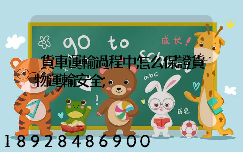 貨車運輸過程中怎么保證貨物運輸安全