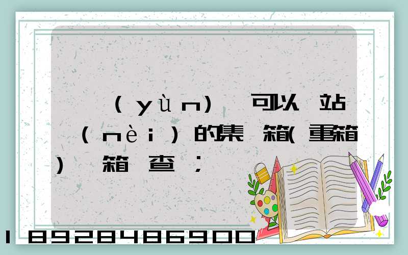 貨運(yùn)員可以對站內(nèi)的集裝箱(重箱)開箱檢查嗎