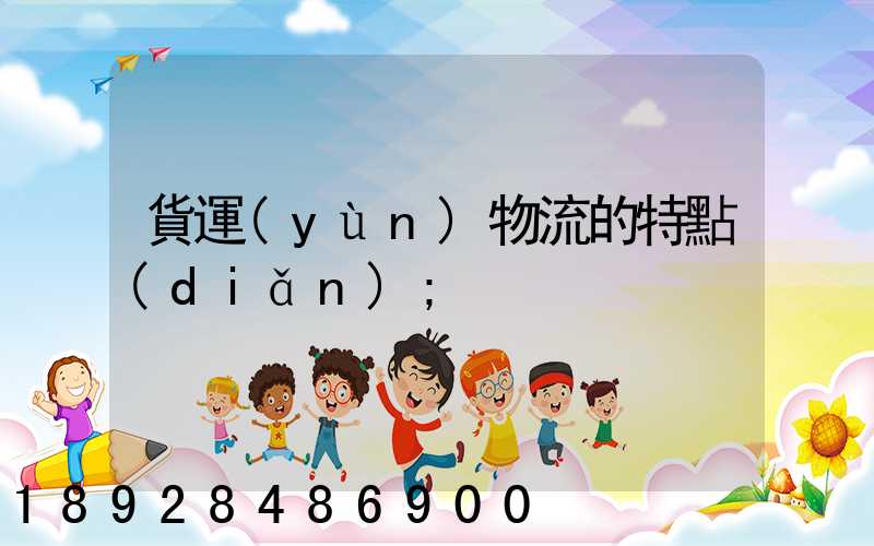 貨運(yùn)物流的特點(diǎn)