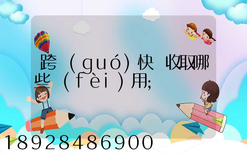 跨國(guó)快遞收取哪些費(fèi)用