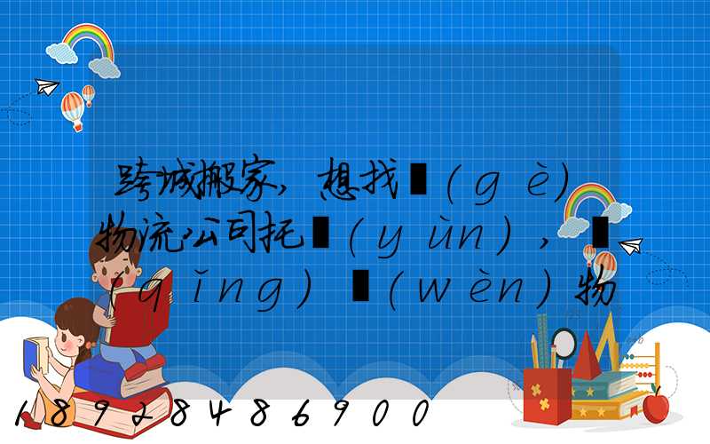 跨城搬家,想找個(gè)物流公司托運(yùn),請(qǐng)問(wèn)物流公司哪家好呢