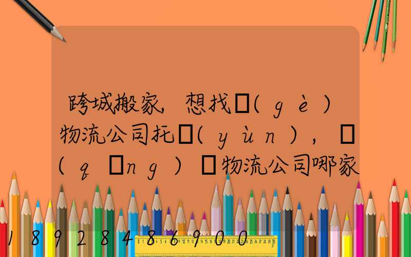 跨城搬家,想找個(gè)物流公司托運(yùn),請(qǐng)問物流公司哪家好呢
