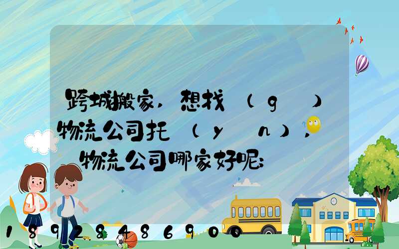 跨城搬家,想找個(gè)物流公司托運(yùn),請問物流公司哪家好呢
