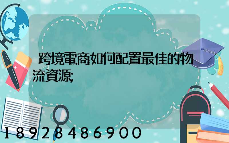 跨境電商如何配置最佳的物流資源