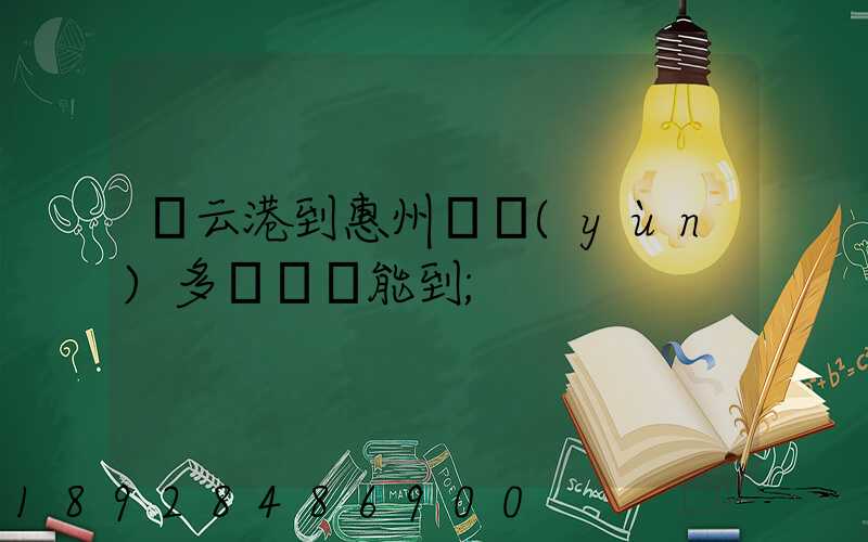 連云港到惠州貨運(yùn)多長時間能到