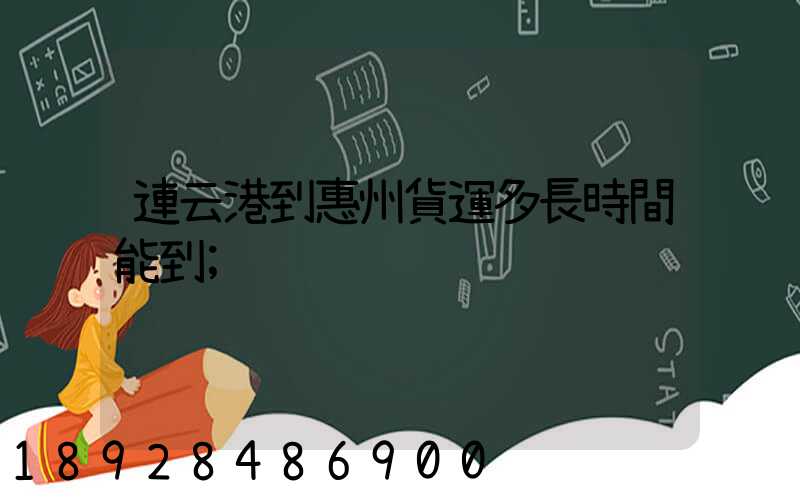 連云港到惠州貨運多長時間能到