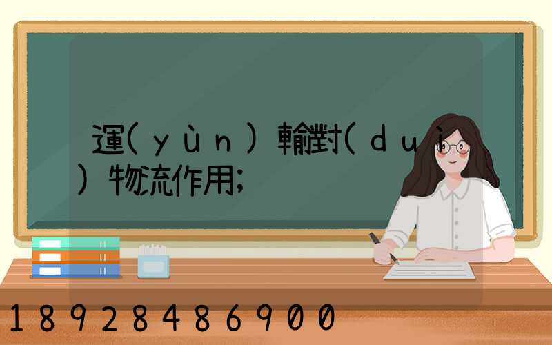 運(yùn)輸對(duì)物流作用