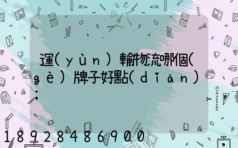 運(yùn)輸物流哪個(gè)牌子好點(diǎn)