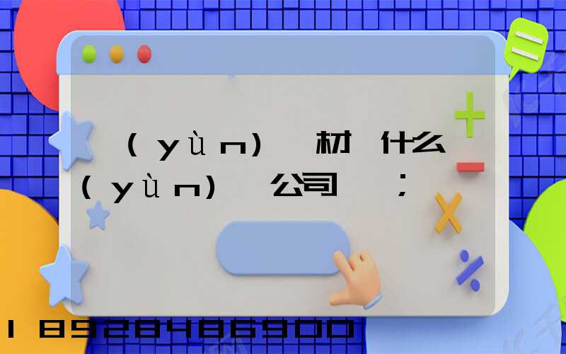 運(yùn)鋼材開什么運(yùn)輸公司賺錢