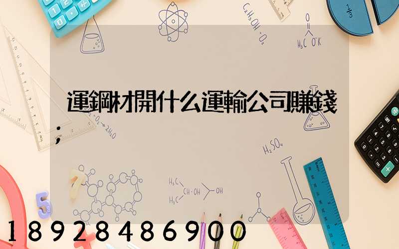 運鋼材開什么運輸公司賺錢