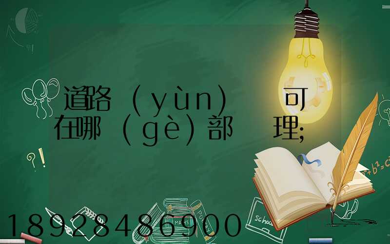 道路運(yùn)輸許可證在哪個(gè)部門辦理