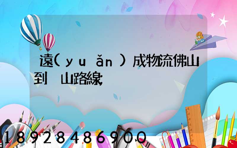遠(yuǎn)成物流佛山到黃山路線